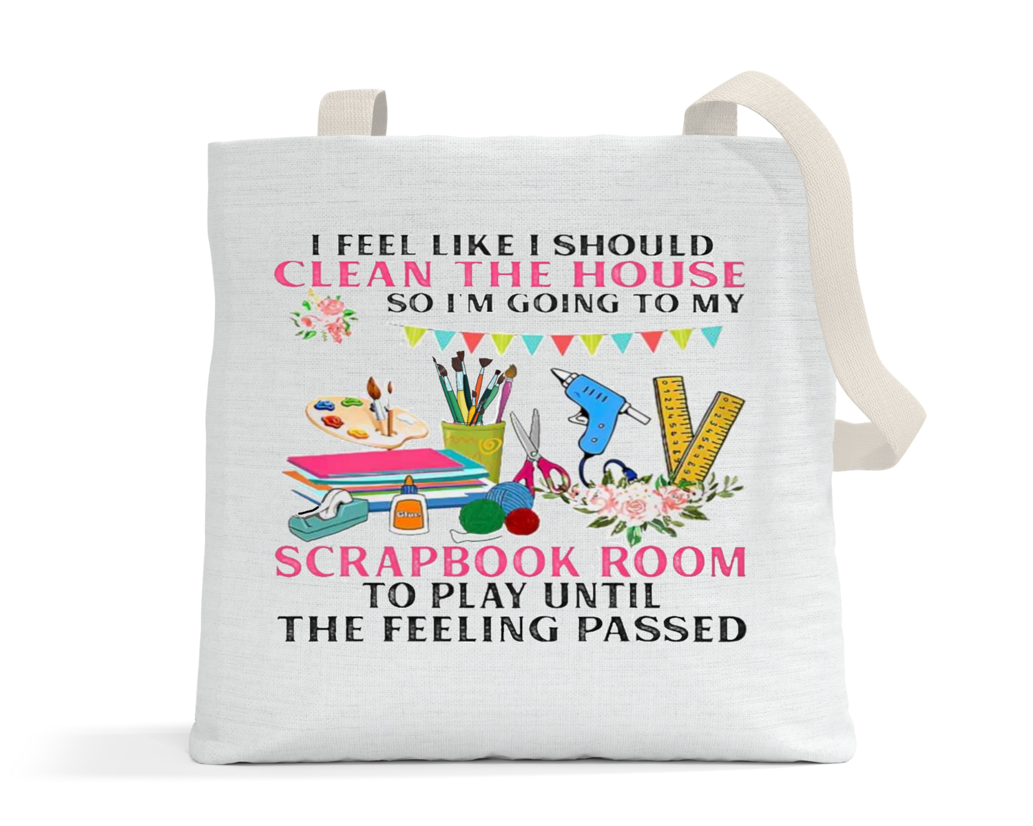 Crafting Tote Bag: I FEEL LIKE I SHOULD CLEAN THE HOUSE, SO I'M GOING TO MY SCRAPBOOK ROOM TO PLAY UNTIL THE FEELING PASSES