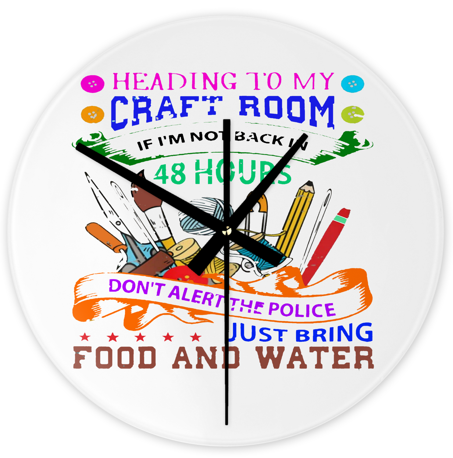 Crafting Clock: HEADING TO MY CRAFT ROOM...IF I'M NOT BACK IN 48 HOURS, DON'T ALERT THE POLICE , JUST BRING FOOD AND WATER