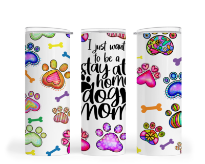 DOG TUMBLER: I JUST WANT TO BE A STAY AT HOME DOG MOM
