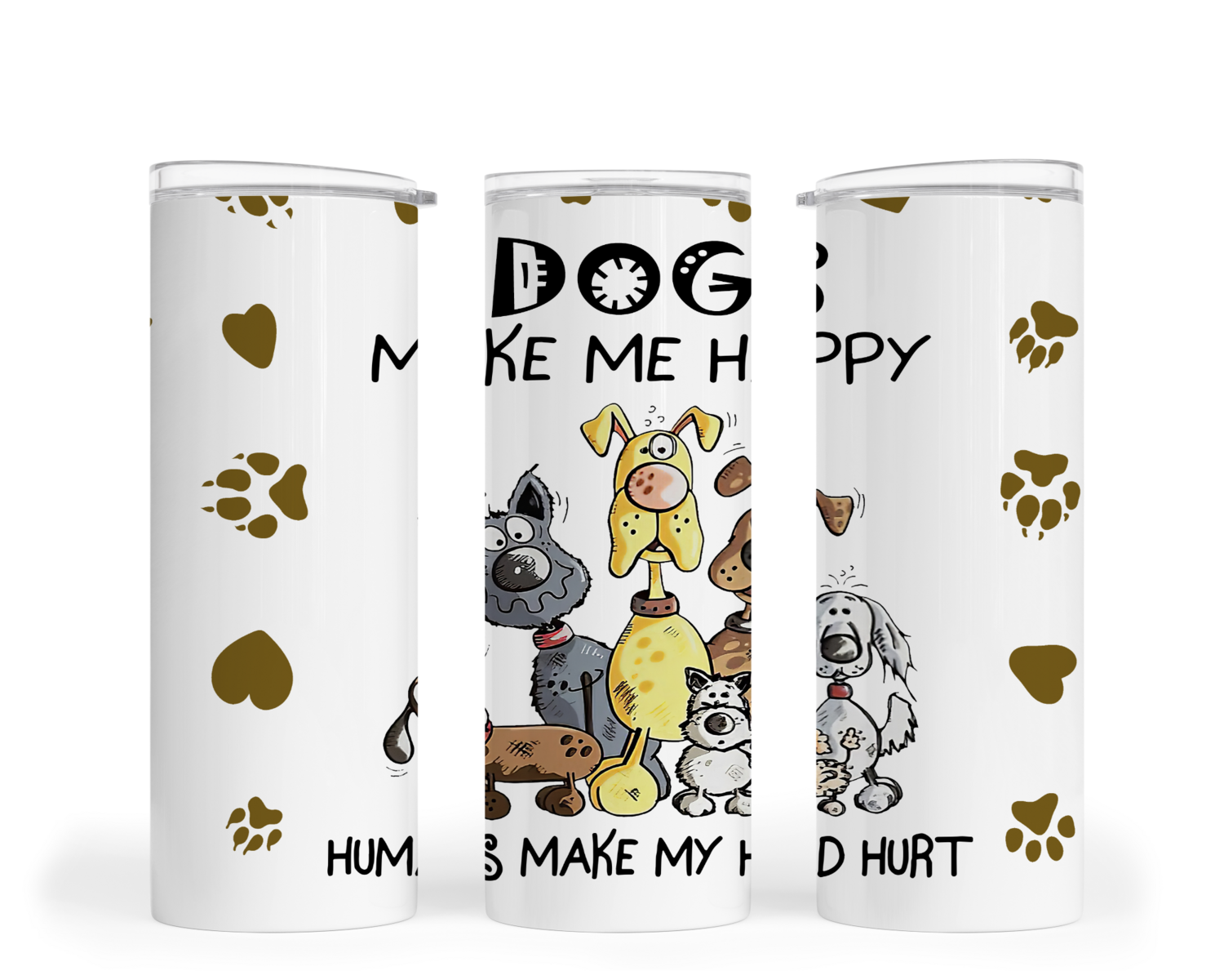 DOG TUMBLER: DOGS MAKE ME HAPPY, HUMANS MAKE MY HEAD HURT