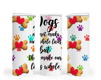 DOG TUMBLER: DOGS DO NOT MAKE OUR WHOLE LIVES, BUT THEY MAKE OUR LIVES WHOLE