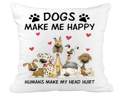 Pillow Suede Dog: DOGS MAKE ME HAPPY HUMANS MAKE MY HEAD HURT