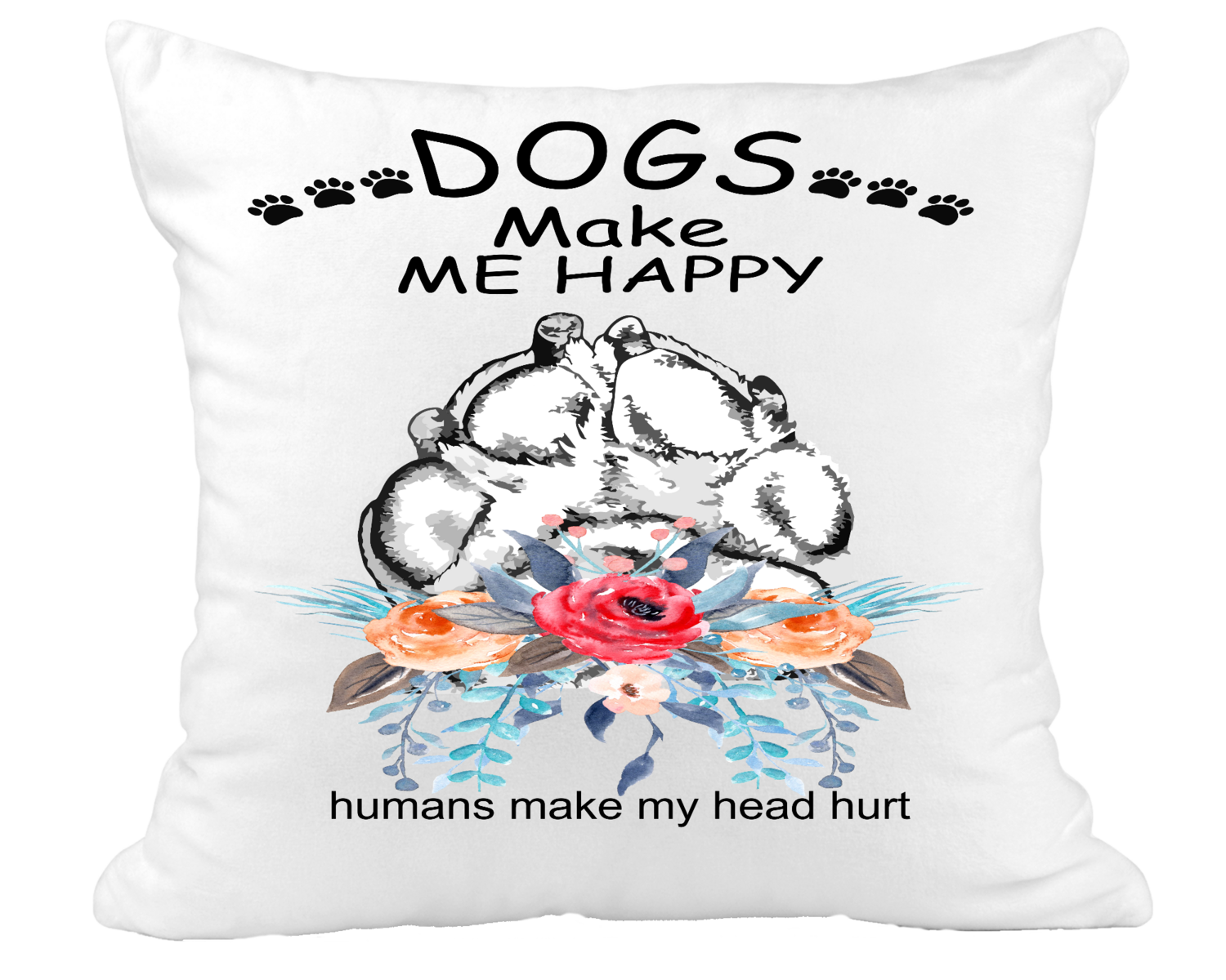 Pillow Suede Dog: DOGS MAKE ME HAPPY HUMANS MAKE MY HEAD HURT