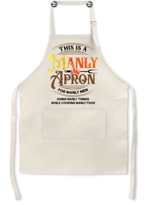 Apron: THIS IS A MANLY APRON FOR MANLY MEN DOING MANLY THINGS WHILE COOKING MANLY FOOD
