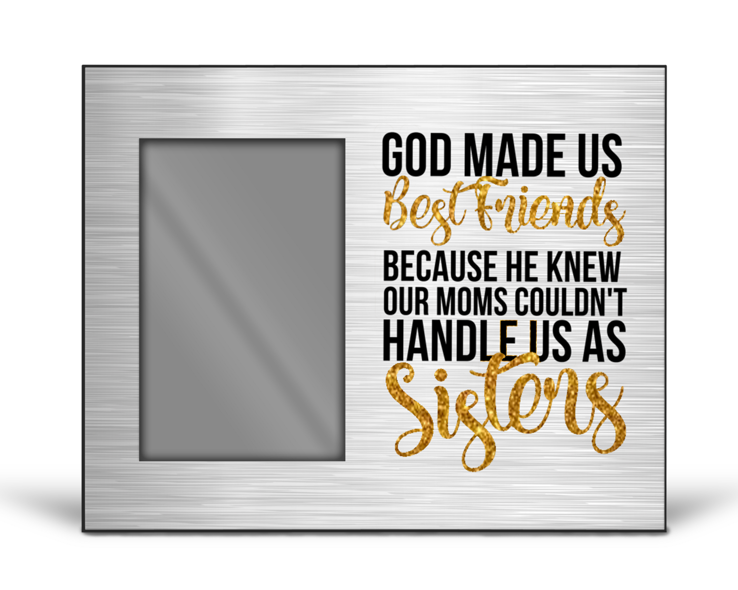 Crafting Picture Frame: GOD MADE US BEST FRIENDS BECAUSE HE KNEW OUR MOMS COULDN'T HANDLE US AS SISTERS