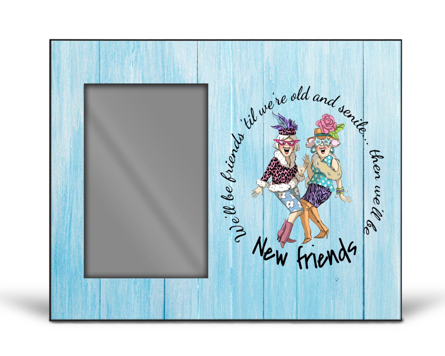 Crafting Picture Frame: WE'LL BE FRIENDS 'TILL WE'RE OLD AND SENILE...THEN WE'LL BE NEW FRIENDS