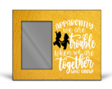 Crafting Picture Frame:  APPARENTLY WE ARE TROUBLE WHEN TOGETHER WHO KNEW!!