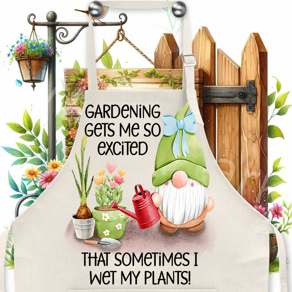 Apron: GARDENING GET ME SO EXCITED THAT SOMETIMES I WET MY PANTS
