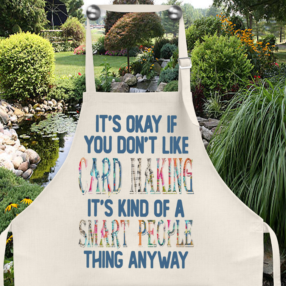 Crafting Apron: IT&#39;S OKAY IF YOU DON&#39;T LIKE CARD MAKING IT&#39;S KIND OF A SMART PEOPLE THING ANYWAY