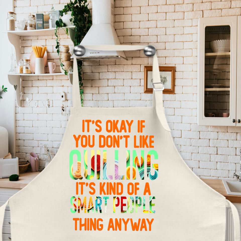 Crafting Apron: IT&#39;S OKAY IF YOU DON&#39;T LIKE QUILLING IT&#39;S KIND OF A SMART PEOPLE THING ANYWAY