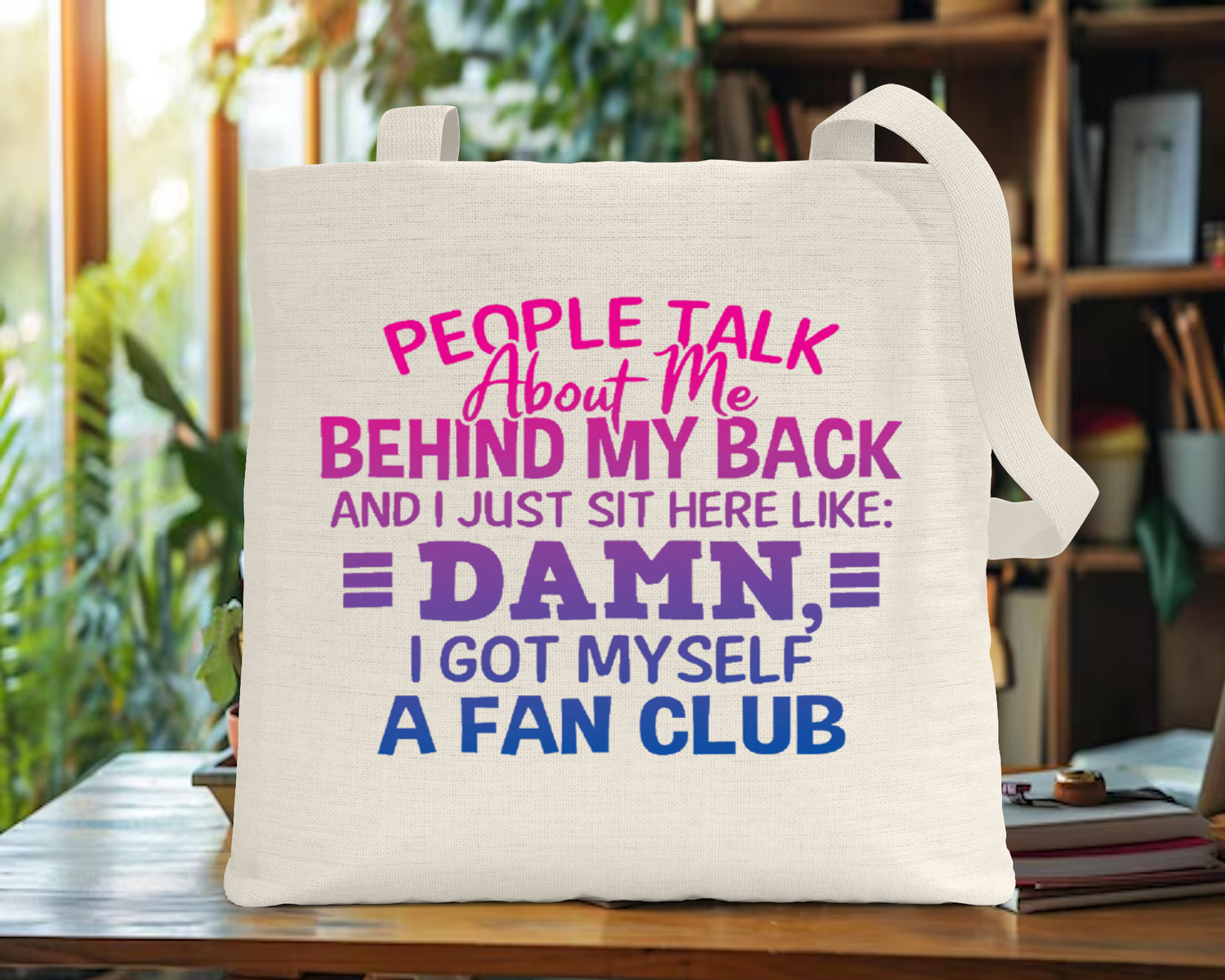 Tote Bag: PEOPLE TALK ABOUT ME BEHIND MY BACK AND I JUST SIT HERE LIKE DAMN, I GOT MYSELF A FAN CLUB