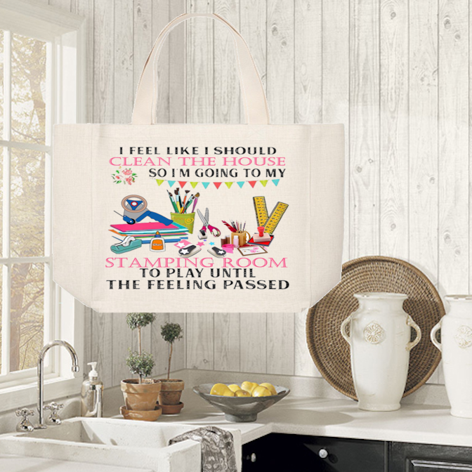 Crafting Tote Bag:  I FEEL LIKE I SHOULD CLEAN THE HOUSE SO I&#39;M GOING TO MY STAPING ROOM TO PLAY UNTIL THE FEELING PASSED