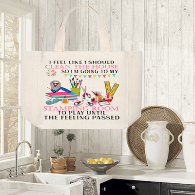 Crafting Tote Bag:  I FEEL LIKE I SHOULD CLEAN THE HOUSE SO I&#39;M GOING TO MY STAPING ROOM TO PLAY UNTIL THE FEELING PASSED