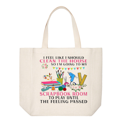 Crafting Tote Bag: I FEEL LIKE I SHOULD CLEAN THE HOUSE, SO I&#39;M GOING TO MY SCRAPBOOK ROOM TO PLAY UNTIL THE FEELING PASSES