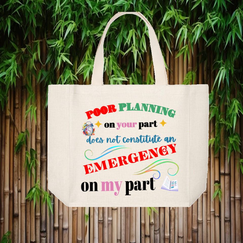 Tote Bag: POOR PLANNING ON YOUR PART DOES NOT CONSTITUTE AN EMERGENCY ON MY PART