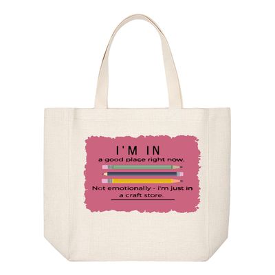 Crafting Tote Bag: I'M IN A GOOD PLACE RIGHT NOW...NOT EMOTIONALLY-I'M IN A CRAFT STORE
