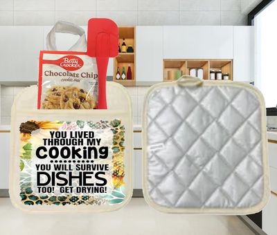 Potholders: YOU LIVED THROUGH MY COOKING YOU WILL SURVIVE DISHES TOO! GET DRYING!