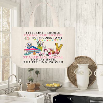Crafting Tote Bag:  I FEEL LIKE I SHOULD CLEAN THE HOUSE SO I'M GOING TO MY STAPING ROOM TO PLAY UNTIL THE FEELING PASSED