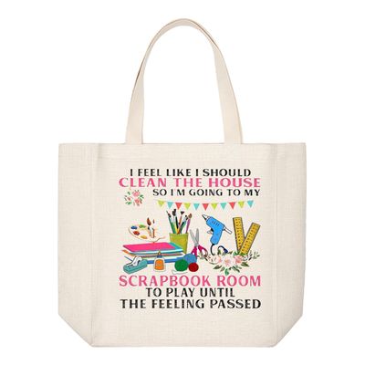 Crafting Tote Bag: I FEEL LIKE I SHOULD CLEAN THE HOUSE, SO I'M GOING TO MY SCRAPBOOK ROOM TO PLAY UNTIL THE FEELING PASSES