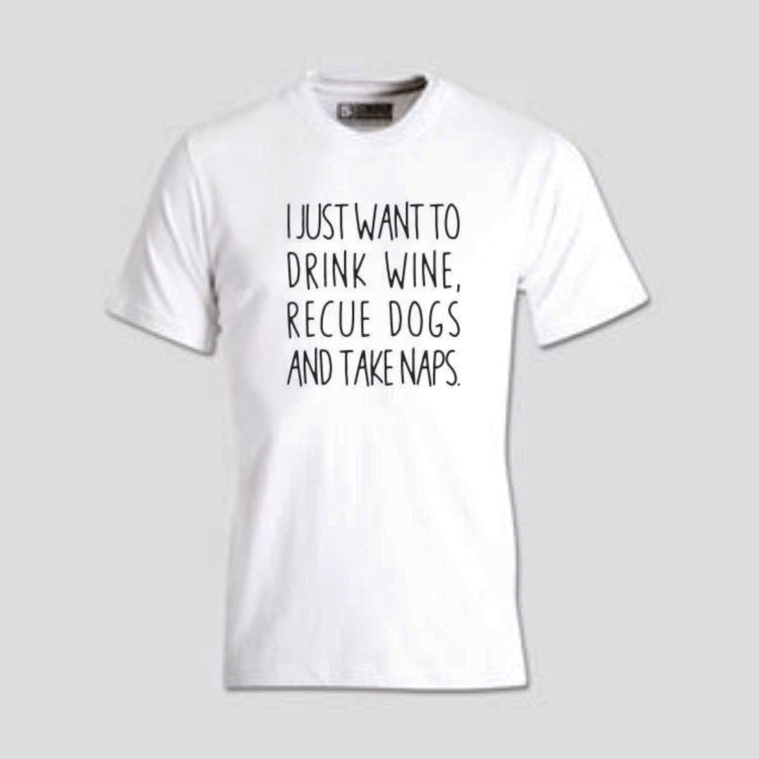 I just want to drink wine, rescue dogs &amp; take naps T-shirt