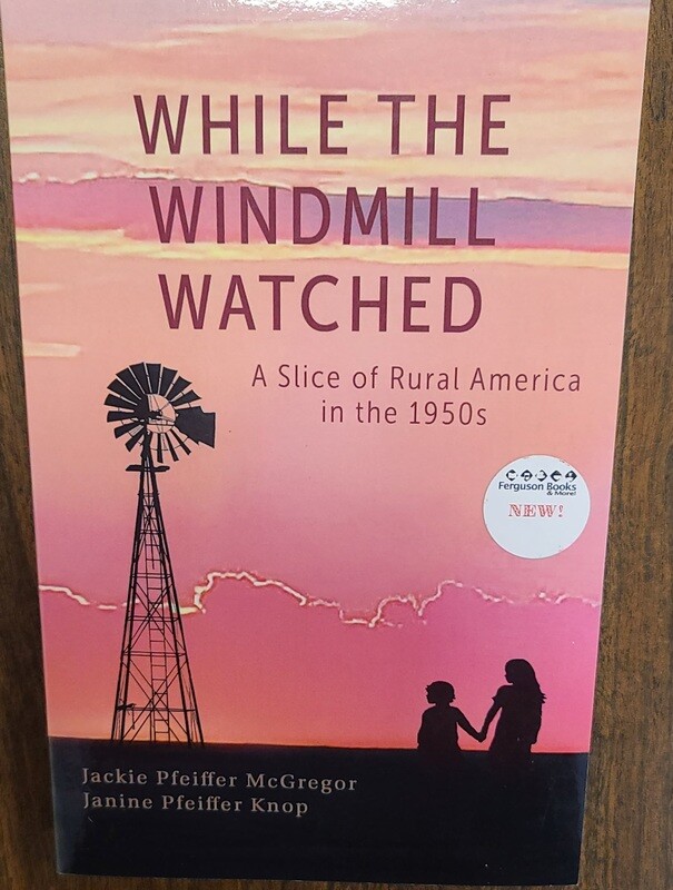 While the Windmill Watched:  A Slice of Rural America in the 1950s by Jackie Pfeiffer McGregor and Janine Pfeifer Knop