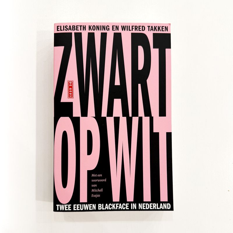 Zwart op Wit: Twee eeuwen blackface in Nederland - Elisabeth Koning &amp; Wilfred Takken