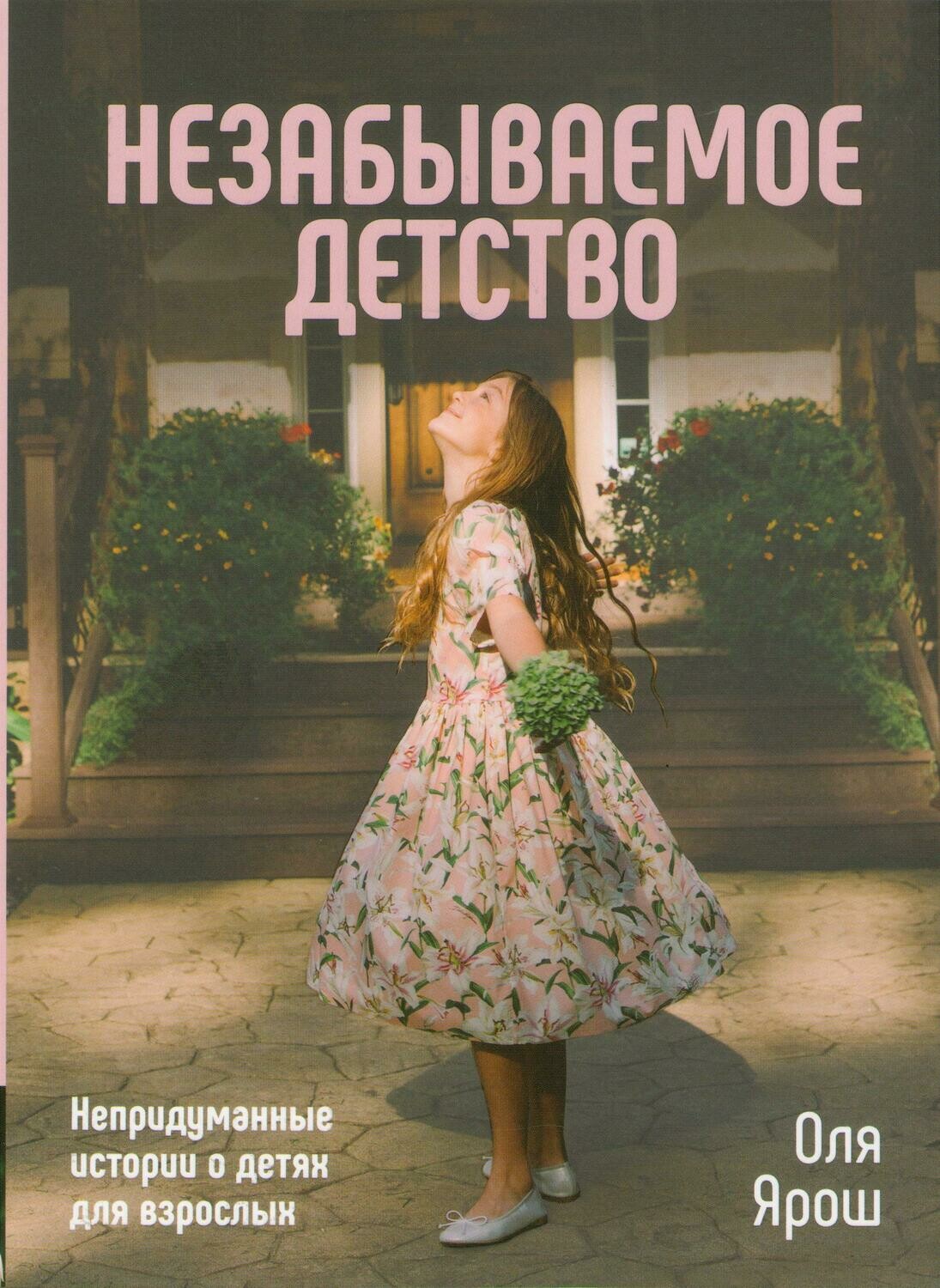 Оля Ярош. Незабываемое детство. Непридуманные истории о детях для взрослых