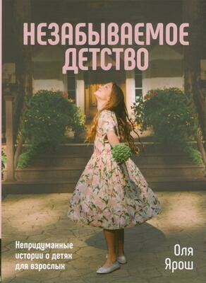 Оля Ярош. Незабываемое детство. Непридуманные истории о детях для взрослых
