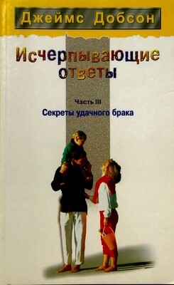 Джеймс Добсон. Исчерпывающие ответы. Часть III. Секреты удачного брака