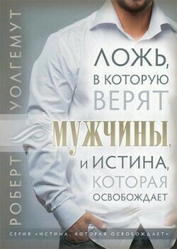 Ложь, в которую верят мужчины, и Истина, которая освобождает