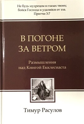 Тимур Расулов. В погоне за ветром. Размышления над Книгой Екклесиаста
