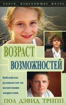 Пол Дэвид Трипп. Возраст возможностей. Библейское руководство по воспитанию подростков