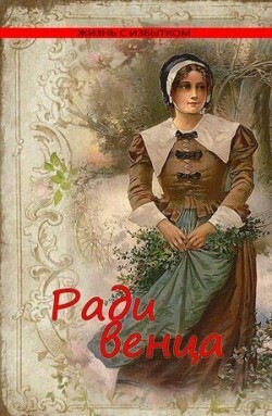 Ради венца. Серия &quot;Жизнь с избытком&quot;. Книга 1