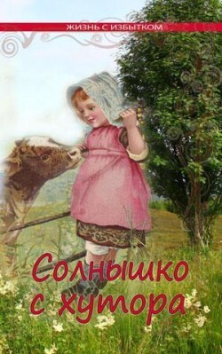 Солнышко с хутора. Серия &quot;Жизнь с избытком&quot;.  Книга 4
