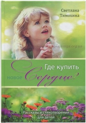 Светлана Тимохина Где купить новое сердце? Рассказы и стихотворения для детей