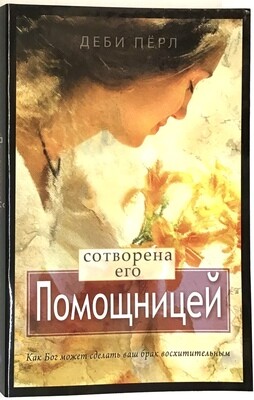 Сотворена его помощницей. Как Бог может сделать ваш брак восхитительным. Библия.
