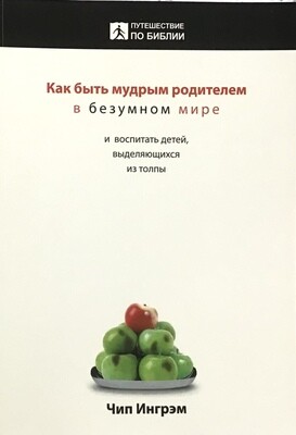 Чип Ингрем. Как быть мудрым родителем в безумном мире