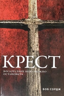 КРЕСТ. ВОСКРЕСЕНИЕ НЕВОЗМОЖНО ОСТАНОВИТЬ. Боб Сордж