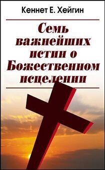Кеннет Е. Хейгин. Семь важнейших истин, о Божественном исцелении