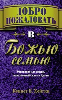 Кеннет Е. Хейгин. Добро пожаловать в Божью семью.