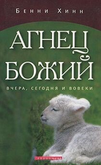 Бенни Хинн. Агнец Божий. Вчера, сегодня и вовеки