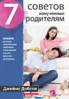 Джеймс Добсон. 7 советов измученным родителям