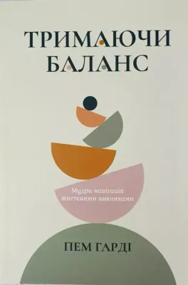 Тримаючи баланс. Мудра навігація життєвими викликами.
