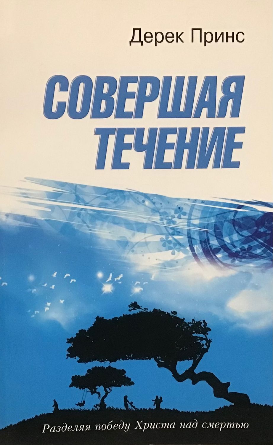 Дерек Принс Совершая течение. Разделяя победу Христа над смертью.