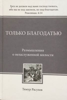 Тимур Расулов. Только Благодатью Размышления о незаслуженной милости