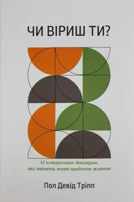 Пол Девід Тріпп Чи віриш ти? 12 історичних доктрин, які змінять ваше щоденне життя.