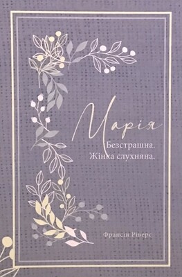 Марія. Безстрашна. Жінка, слухняна (серія Родовід благодаті).