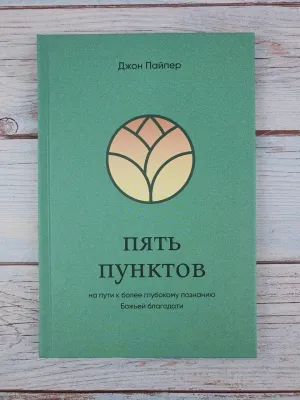 Джон Пайпер. Пять пунктов. На пути к более глубокому познанию Божьей благодати.