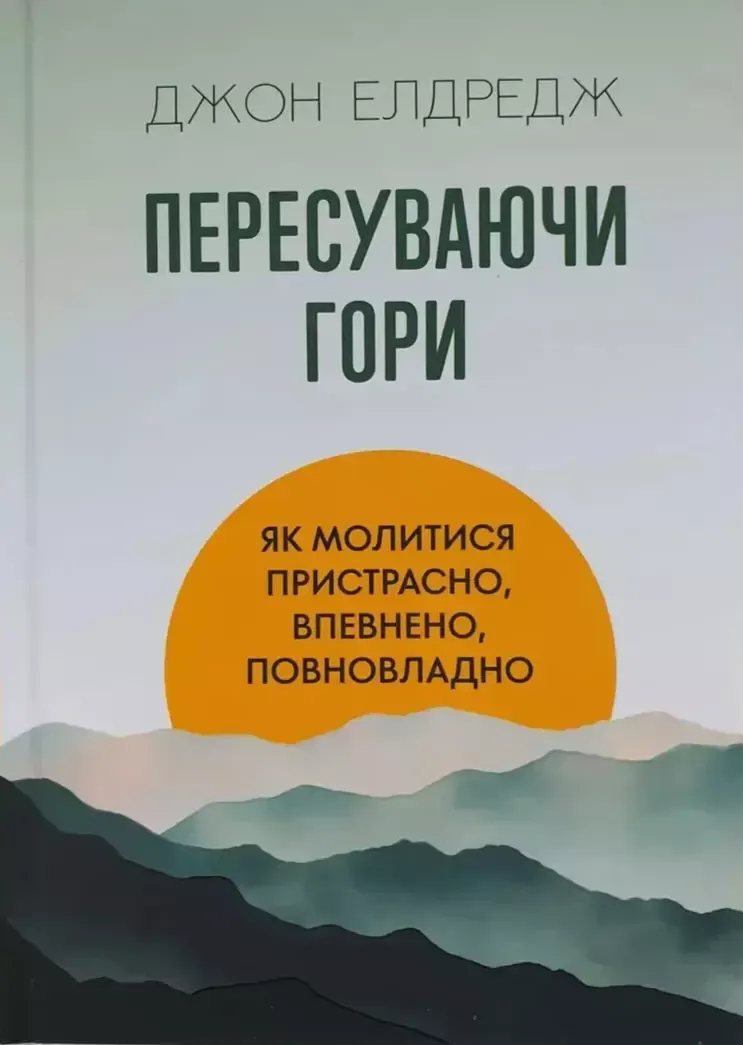Пересуваючи гори. Як молитися пристрасно, впевнено, повновладно.