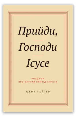 Джон Пайпер. Прийди, Господи Ісусе